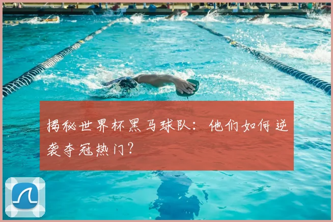 揭秘世界杯黑马球队：他们如何逆袭夺冠热门？