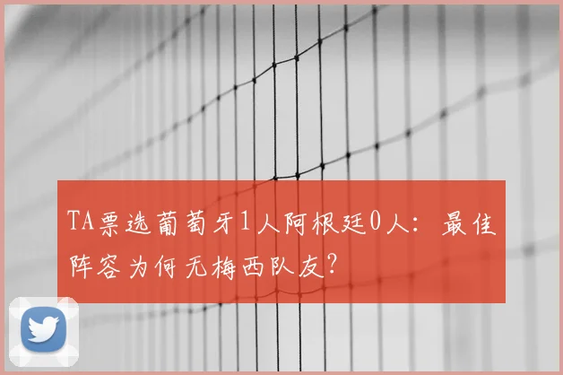 TA票选葡萄牙1人阿根廷0人：最佳阵容为何无梅西队友？