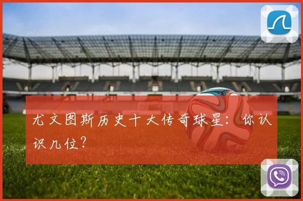 尤文图斯历史十大传奇球星:你认识几位?