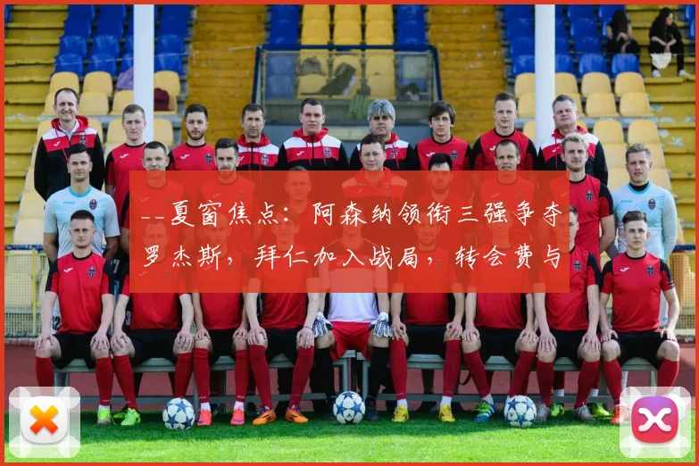 __夏窗焦点：阿森纳领衔三强争夺罗杰斯，拜仁加入战局，转会费与下家分析__