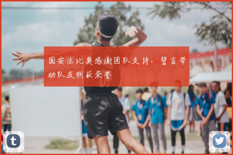 国安法比奥感谢团队支持，誓言带动队友斩获荣誉