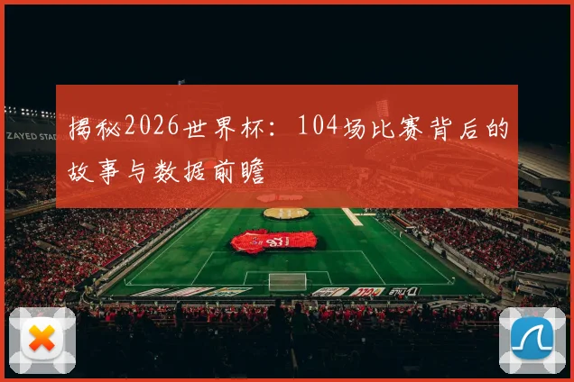 揭秘2026世界杯：104场比赛背后的故事与数据前瞻