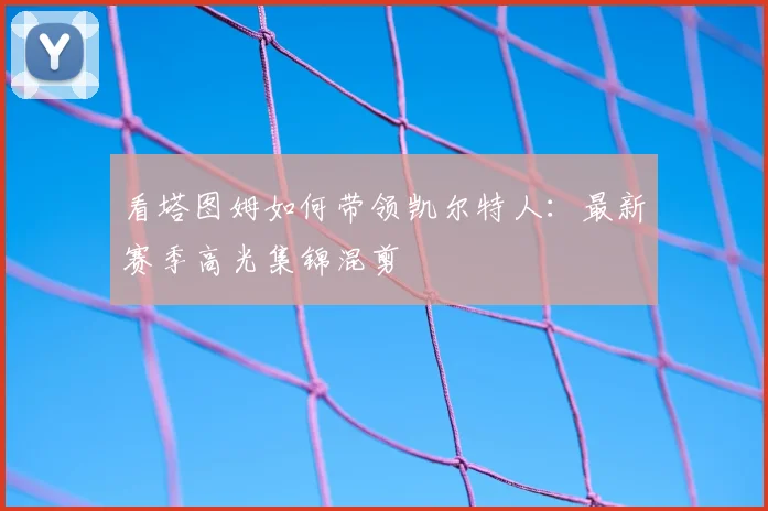 看塔图姆如何带领凯尔特人:最新赛季高光集锦混剪