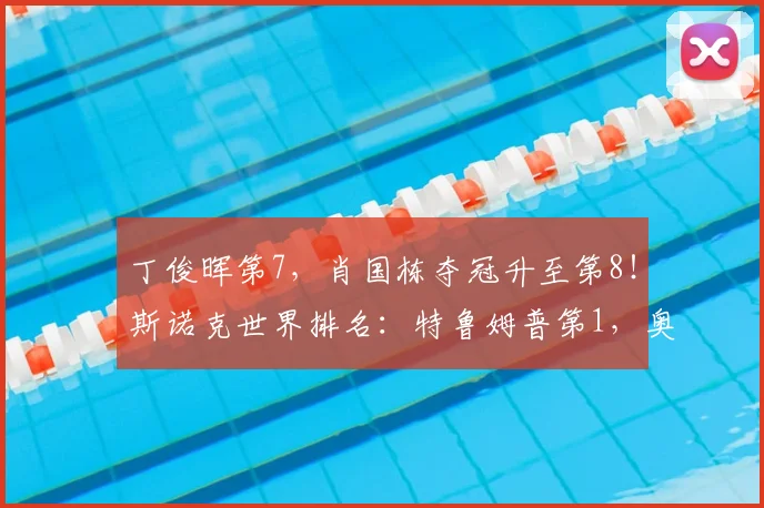 丁俊晖第7，肖国栋夺冠升至第8！斯诺克世界排名：特鲁姆普第1，奥沙利文第4