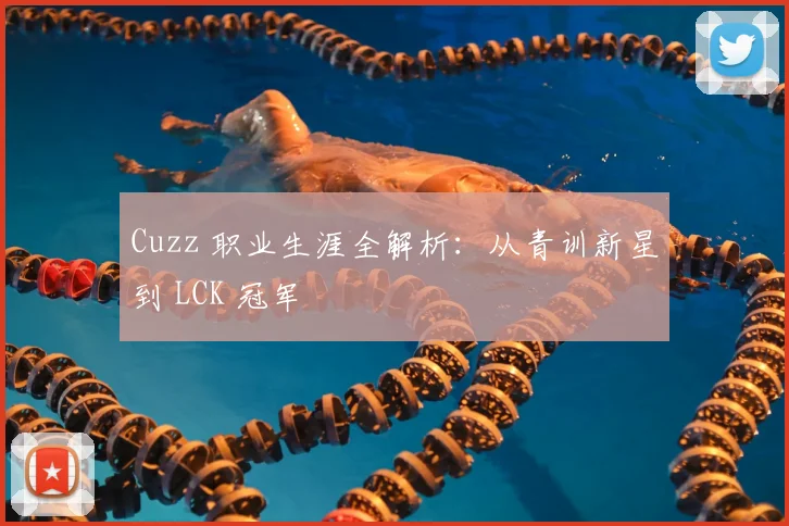 Cuzz 职业生涯全解析：从青训新星到 LCK 冠军