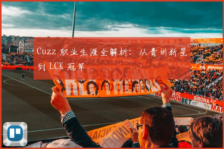 Cuzz 职业生涯全解析：从青训新星到 LCK 冠军