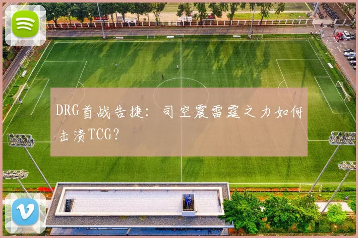 DRG首战告捷：司空震雷霆之力如何击溃TCG？