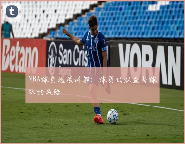 NBA球员选项详解：球员的权益与球队的风险