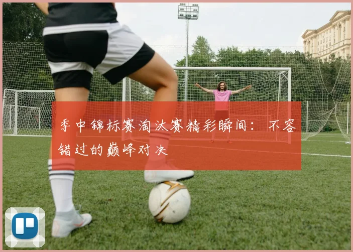 季中锦标赛淘汰赛精彩瞬间：不容错过的巅峰对决