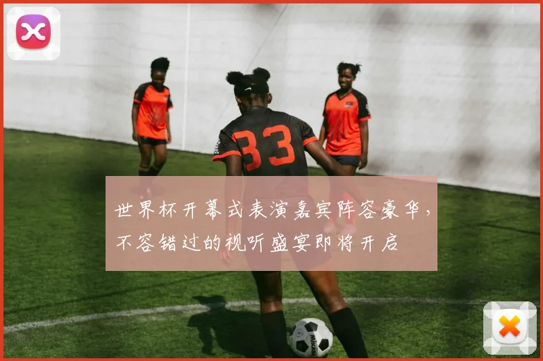世界杯开幕式表演嘉宾阵容豪华，不容错过的视听盛宴即将开启
