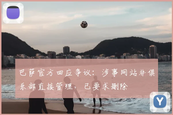 巴萨官方回应争议：涉事网站非俱乐部直接管理，已要求删除